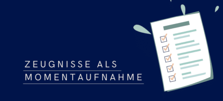 Zeugnisse sind Momentaufnahmen – der Weg und die Entwicklung zählen mehr als die Zahlen!
